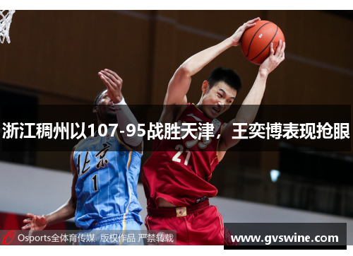 浙江稠州以107-95战胜天津，王奕博表现抢眼